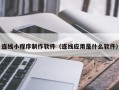 明港连线小程序制作软件（连线应用是什么软件）