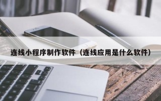 明港连线小程序制作软件（连线应用是什么软件）