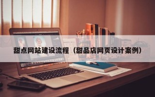 明港甜点网站建设流程（甜品店网页设计案例）