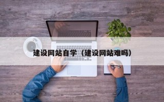 明港建设网站自学（建设网站难吗）