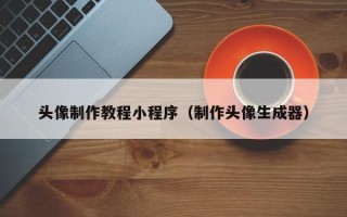 明港头像制作教程小程序（制作头像生成器）