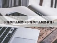 明港小程序什么制作（小程序什么制作软件）