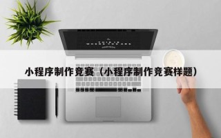 明港小程序制作竞赛（小程序制作竞赛样题）