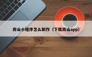明港房山小程序怎么制作（下载房山app）