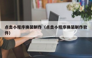明港点击小程序换装制作（点击小程序换装制作软件）