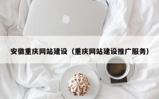 明港安徽重庆网站建设（重庆网站建设推广服务）