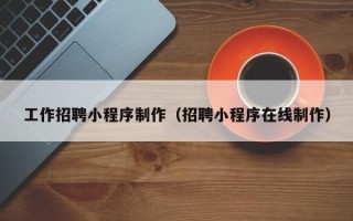 明港工作招聘小程序制作（招聘小程序在线制作）