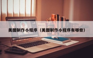 明港美图制作小程序（美图制作小程序有哪些）