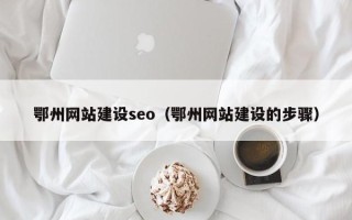 明港鄂州网站建设seo（鄂州网站建设的步骤）