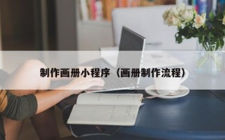 明港制作画册小程序（画册制作流程）