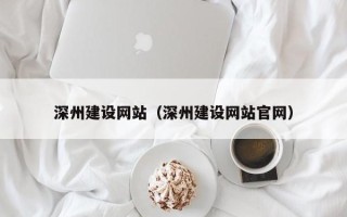 明港深州建设网站（深州建设网站官网）