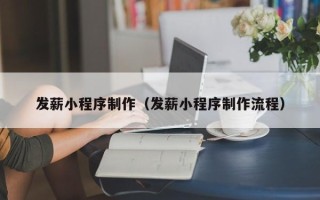 明港发薪小程序制作（发薪小程序制作流程）
