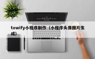 明港towify小程序制作（小程序头像图片生成）