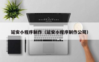 明港延安小程序制作（延安小程序制作公司）