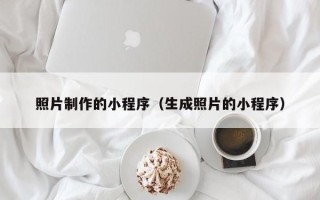 明港照片制作的小程序（生成照片的小程序）