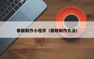 明港春联制作小程序（春联制作方法）