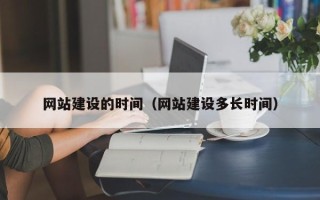 明港网站建设的时间（网站建设多长时间）