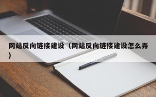 明港网站反向链接建设（网站反向链接建设怎么弄）