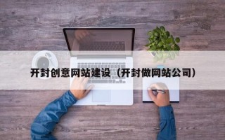 明港开封创意网站建设（开封做网站公司）